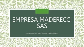 EMPRESA MADERECCI
SAS
Presentado por: Joely Katerine Prada Misnaza
 