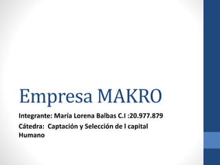 Empresa MAKRO
Integrante: María Lorena Balbas C.I :20.977.879
Cátedra: Captación y Selección de l capital
Humano
 