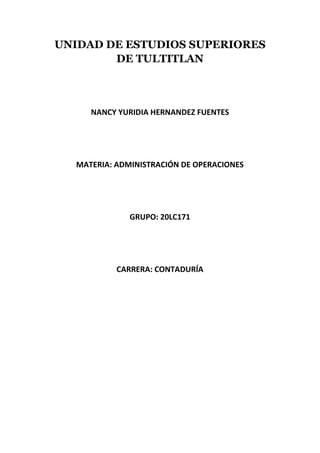 UNIDAD DE ESTUDIOS SUPERIORES
        DE TULTITLAN



     NANCY YURIDIA HERNANDEZ FUENTES




  MATERIA: ADMINISTRACIÓN DE OPERACIONES




              GRUPO: 20LC171




           CARRERA: CONTADURÍA
 
