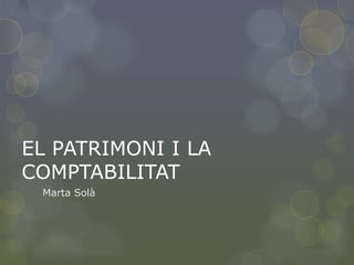 EL PATRIMONI I LA
COMPTABILITAT
Marta Solà

 