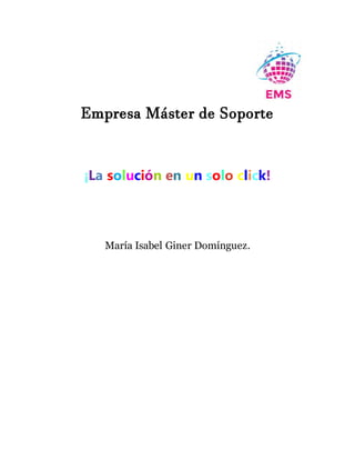 Empresa Máster de Soporte
¡La solución en un solo click!
María Isabel Giner Domínguez.
 