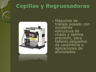 Cepillas y Regruesadoras

              Máquinas de
               trabajo pesado con
               excelente
               estructura de
               chasís y óptima
               precisión, para
               talleres pequeños
               de carpintería o
               aplicaciones de
               aficionados.
 