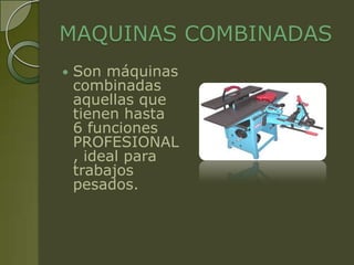 MAQUINAS COMBINADAS
   Son máquinas
    combinadas
    aquellas que
    tienen hasta
    6 funciones
    PROFESIONAL
    , ideal para
    trabajos
    pesados.
 