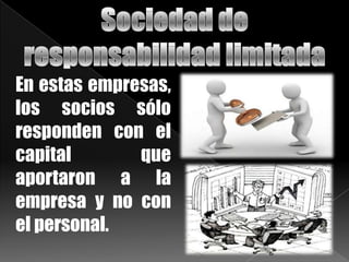 En estas empresas,
los socios sólo
responden con el
capital que
aportaron a la
empresa y no con
el personal.
 