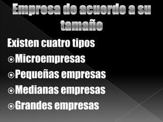 Existen cuatro tipos
Microempresas
Pequeñas empresas
Medianas empresas
Grandes empresas
 