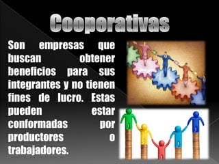 Son empresas que
buscan obtener
beneficios para sus
integrantes y no tienen
fines de lucro. Estas
pueden estar
conformadas por
productores o
trabajadores.
 