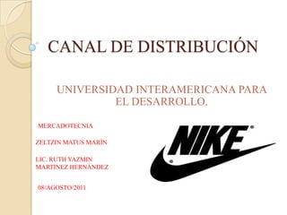 CANAL DE DISTRIBUCIÓN UNIVERSIDAD INTERAMERICANA PARA EL DESARROLLO. MERCADOTECNIA ZELTZIN MATUS MARÍN LIC. RUTH YAZMIN MARTINEZ HERNÁNDEZ 08/AGOSTO/2011 