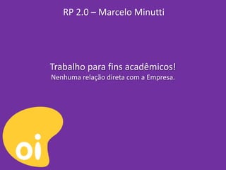 RP 2.0 – Marcelo Minutti




Trabalho para fins acadêmicos!
Nenhuma relação direta com a Empresa.
 