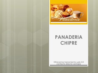 PANADERIA
CHIPRE
Ofrecemos herramienta web 2,0
contacto directo-ventajas
 