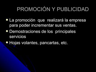 PROMOCIÓN Y PUBLICIDAD La promoción  que  realizará la empresa para poder incrementar sus ventas. Demostraciones de los  principales servicios  Hojas volantes, pancartas, etc.  