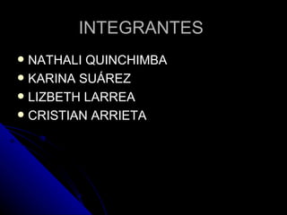 INTEGRANTES  NATHALI QUINCHIMBA KARINA SUÁREZ LIZBETH LARREA CRISTIAN ARRIETA 