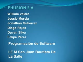 William Valero
Jossie Murcia
Jonathan Gutiérrez
Diego Rojas
Duvan Silva
Felipe Pérez

Programación de Software

I.E.M San Juan Bautista De
La Salle
 