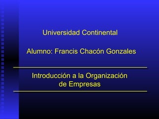 Introducción a la Organización
de Empresas
Alumno: Francis Chacón Gonzales
Universidad Continental
 