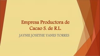 Empresa Productora de
Cacao S. de R.L.
JAYNIE JOSETHE YANES TORRES
 