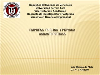 Republica Bolivariana de Venezuela Universidad Fermín Toro Vicerrectorado Académico  Decanato de Investigación y Postgrado Maestría en Gerencia Empresarial Ysis Moreno de Plata C.I. N° V-4363399 
