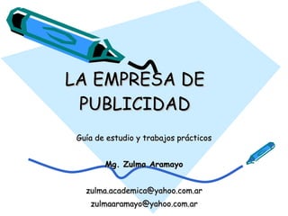 LA EMPRESA DE PUBLICIDAD Guía de estudio y trabajos prácticos Mg. Zulma Aramayo [email_address] [email_address] r 