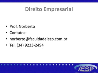 Direito Empresarial
• Prof. Norberto
• Contatos:
• norberto@faculdadeiesp.com.br
• Tel: (34) 9233-2494
 