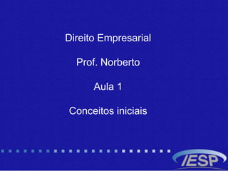 Direito Empresarial
Prof. Norberto
Aula 1
Conceitos iniciais
 