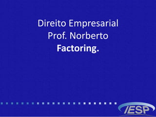 Direito Empresarial
Prof. Norberto
Factoring.
 