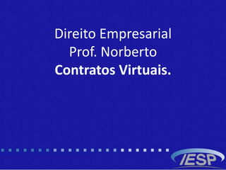 Direito Empresarial
Prof. Norberto
Contratos Virtuais.
 