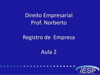 Direito Empresarial
Prof. Norberto
Registro de Empresa
Aula 2
 