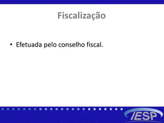 Fiscalização
• Efetuada pelo conselho fiscal.
 