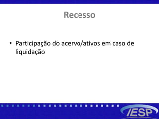 Recesso
• Participação do acervo/ativos em caso de
liquidação
 