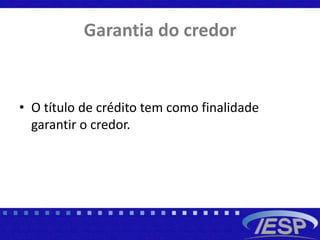Garantia do credor
• O título de crédito tem como finalidade
garantir o credor.
 