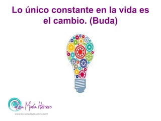 Lo único constante en la vida es
el cambio. (Buda)
www.escueladevidaplena.com
 