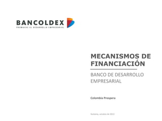 MECANISMOS DE
FINANCIACIÓN
BANCO DE DESARROLLO
EMPRESARIAL
Colombia Prospera

Duitama, octubre de 2013

 