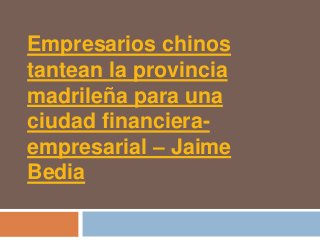 Empresarios chinos
tantean la provincia
madrileña para una
ciudad financiera-
empresarial – Jaime
Bedia
 