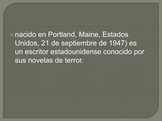 nacido en Portland, Maine, Estados Unidos, 21 de septiembre de 1947) es un escritor estadounidense conocido por sus novelas de terror. 