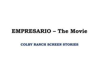 EMPRESARIO – The Movie
COLBY RANCH SCREEN STORIES
 
