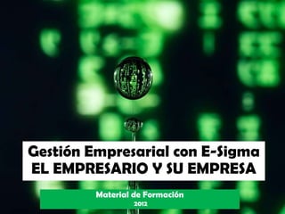 Gestión Empresarial con E-Sigma
EL EMPRESARIO Y SU EMPRESA
Material de Formación
2012
 