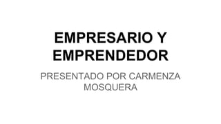 EMPRESARIO Y
EMPRENDEDOR
PRESENTADO POR CARMENZA
MOSQUERA

 