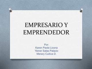 EMPRESARIO Y 
EMPRENDEDOR 
Por: 
Karen Paola Licona 
Yeiner Salas Palacio 
Merary Cuitiva D. 
 