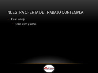 NUESTRA OFERTA DE TRABAJO CONTEMPLA:
• Es un trabajo:
    • Serio, ético y formal.
 