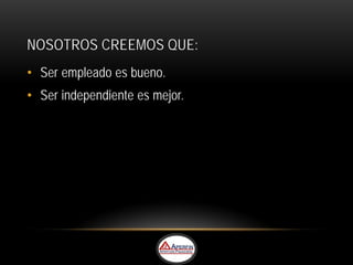 NOSOTROS CREEMOS QUE:
• Ser empleado es bueno.
• Ser independiente es mejor.
 
