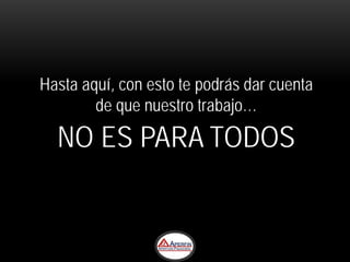 Hasta aquí, con esto te podrás dar cuenta
        de que nuestro trabajo…

  NO ES PARA TODOS
 