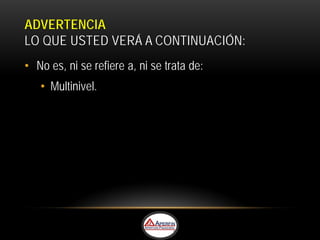 ADVERTENCIA
LO QUE USTED VERÁ A CONTINUACIÓN:
• No es, ni se refiere a, ni se trata de:
   • Multinivel.
 
