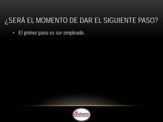 ¿SERÁ EL MOMENTO DE DAR EL SIGUIENTE PASO?
  • El primer paso es ser empleado.
 
