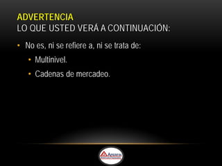 ADVERTENCIA
LO QUE USTED VERÁ A CONTINUACIÓN:
• No es, ni se refiere a, ni se trata de:
   • Multinivel.
   • Cadenas de mercadeo.
 