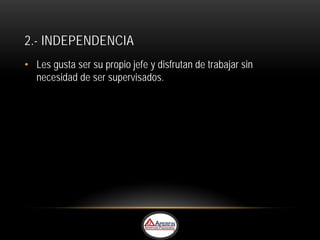 2.- INDEPENDENCIA
• Les gusta ser su propio jefe y disfrutan de trabajar sin
  necesidad de ser supervisados.
 