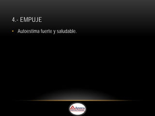 4.- EMPUJE
• Autoestima fuerte y saludable.
 