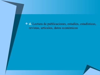 d.  Lectura de publicaciones, estudios, estadísticas, revistas, artículos, datos económicos  