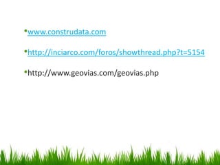 •www.construdata.com
•http://inciarco.com/foros/showthread.php?t=5154
•http://www.geovias.com/geovias.php
 