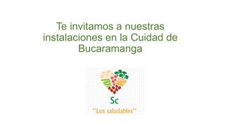 Te invitamos a nuestras 
instalaciones en la Cuidad de 
Bucaramanga 
