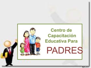 Centro de
 Capacitación
Educativa Para

PADRES
 