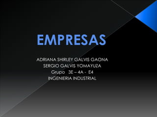 ADRIANA SHIRLEY GALVIS GAONA
  SERGIO GALVIS YOMAYUZA
      Grupo 3E – 4A - E4
    INGENIERIA INDUSTRIAL
 
