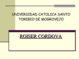 ROISER CORDOVA UNIVERSIDAD CATOLICA SANTO TORIBIO DE MOGROVEJO 